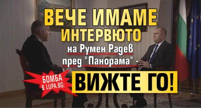 БОМБА в Lupa.bg: Вече имаме интервюто на Румен Радев пред "Панорама" - вижте го!