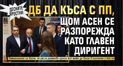 Десните яростни: ДБ да къса с ПП, щом Асен се разпорежда като главен диригент 
