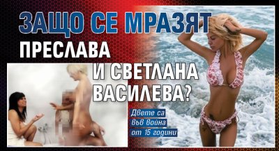 Защо се мразят Преслава и Светлана Василева?