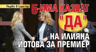 Първо в Lupa.bg: 5-има казват "Да" на Илияна Йотова за премиер