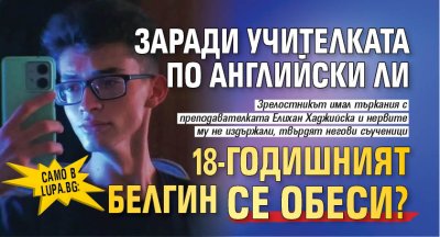 Само в Lupa.bg: Заради учителката по английски ли 18-годишният Белгин се обеси?
