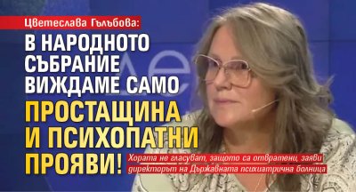 Цветеслава Гълъбова: В Народното събрание виждаме само простащина и психопатни прояви!