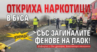 Изненада?! Откриха наркотици в буса със загиналите фенове на ПАОК!
