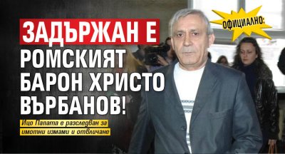 Официално: Задържан е ромският барон Христо Върбанов!