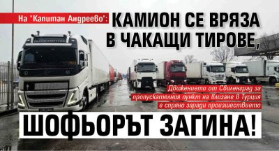 На "Капитан Андреево": Камион се вряза в чакащи тирове, шофьорът загина!