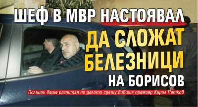 Шеф в МВР настоявал да сложат белезници на Борисов