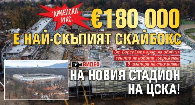 "Армейски" лукс: &euro;180 000 е най-скъпият скайбокс на новия стадион на ЦСКА! (ВИДЕО)