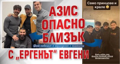 Азис опасно близък с &bdquo;Ергенът&ldquo; Евгени