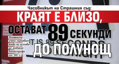 Часовникът на Страшния съд: Краят е близо, остават 89 секунди до полунощ