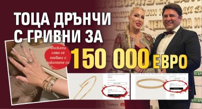 Тоца дрънчи с гривни за 150 000 евро