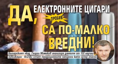 ПРОБИВ: Да, електронните цигари са по-малко вредни!