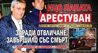 Ицо Папата арестуван заради отвличане, завършило със смърт (подробности за акцията + снимки)