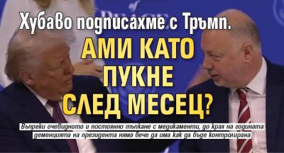 Хубаво подписахме с Тръмп. Ами като пукне след месец?