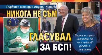 Първият господин Андрей Йотов: Никога не съм гласувал за БСП!