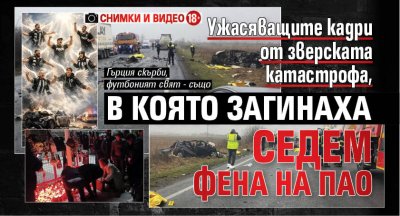 Ужасяващите кадри от зверската катастрофа, в която загинаха седем фена на ПАОК (СНИМКИ И ВИДЕО (+18)!
