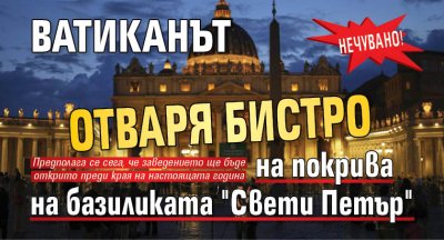 Нечувано! Ватиканът отваря бистро на покрива на базиликата "Свети Петър" 