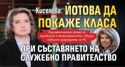 Киселова: Йотова да покаже класа при съставянето на служебно правителство