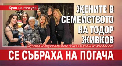 Край на траура: Жените в семейството на Тодор Живков се събраха на погача