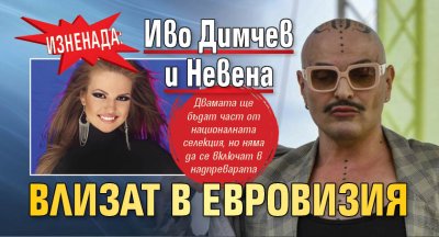 Изненада: Иво Димчев и Невена влизат в Евровизия 