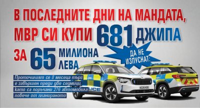 Да не изпуснат: В последните дни на мандата, МВР си купи 681 джипа за 65 милиона лева 