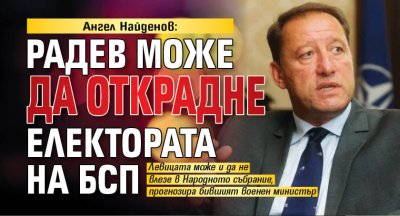 Ангел Найденов: Радев може да открадне електората на БСП