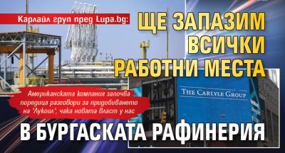 Карлайл груп пред Lupa.bg: Ще запазим всички работни места в бургаската рафинерия