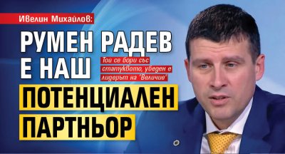 Ивелин Михайлов: Румен Радев е наш потенциален партньор