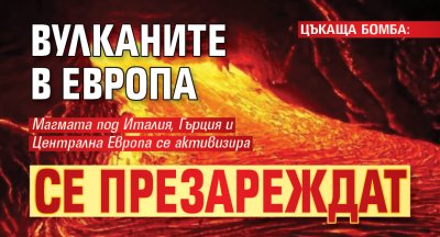 ЦЪКАЩА БОМБА: Вулканите в Европа се презареждат