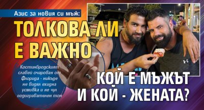 Азис за новия си мъж: Толкова ли е важно кой е мъжът и кой - жената?
