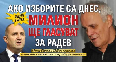 Андрей Райчев: Ако изборите са днес, милион ще гласуват за Радев