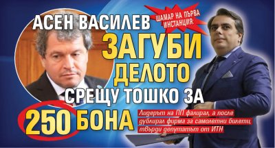 Шамар на първа инстанция: Асен Василев загуби делото срещу Тошко за 250 бона 