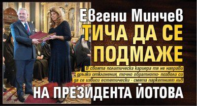 Евгени Минчев тича да се подмаже на президента Йотова