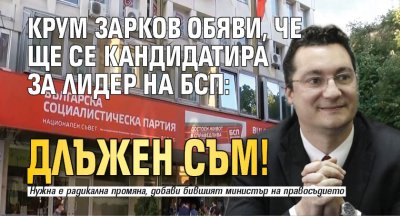 Крум Зарков обяви, че ще се кандидатира за лидер на БСП: Длъжен съм!