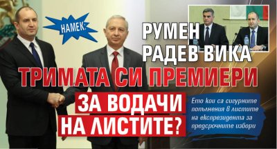 НАМЕК: Румен Радев вика тримата си премиери за водачи на листите?