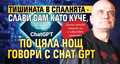 Тишината в спалнята - Слави сам като куче, по цяла нощ говори с Chat GPT