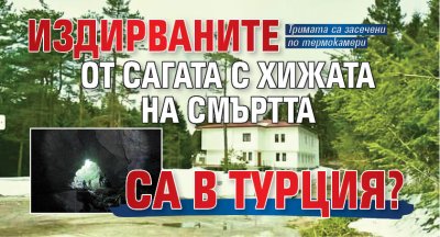 Издирваните от сагата с хижата на смъртта са в Турция?