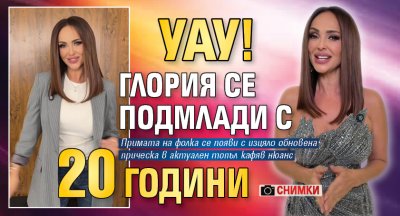 Уау! Глория се подмлади с 20 години (Снимки)