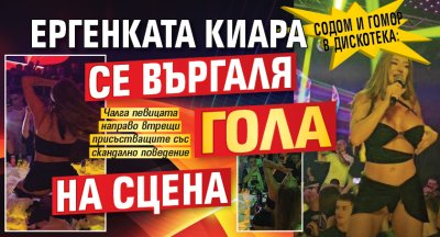 Содом и Гомор в дискотека: Ергенката Киара се въргаля гола на сцена