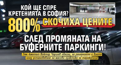 Кой ще спре кретенията в София? 800% скочиха цените след промяната на буферните паркинги!