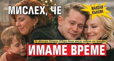 Маколи Кълкин: Мамо. Мислех, че имаме време