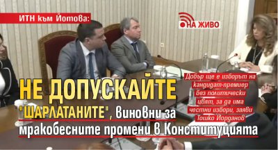 ИТН към Йотова: Не допускайте "шарлатаните", виновни за мракобесните промени в Конституцията (НА ЖИВО)