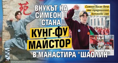 Внукът на Симеон II стана кунг-фу майстор в манастира "Шаолин"