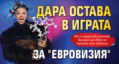 Дара остава в играта за "Евровизия"
