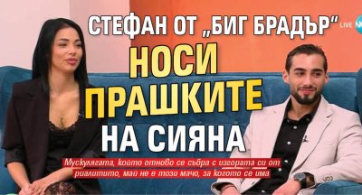 Стефан от &bdquo;Биг Брадър&ldquo; носи прашките на Сияна