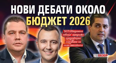 Нови дебати около Бюджет 2026 (ОБЗОР)