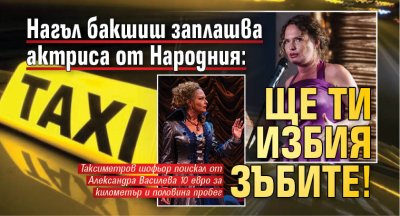 Нагъл бакшиш заплашва актриса от Народния: Ще ти избия зъбите!
