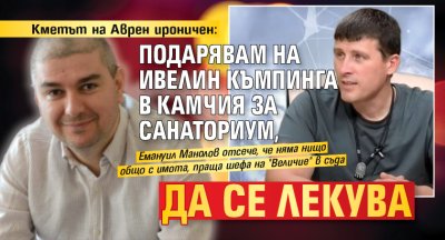 Кметът на Аврен ироничен: Подарявам на Ивелин къмпинга в Камчия за санаториум, да се лекува 