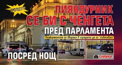 ПРОТЕСТ?!? Пияндурник се би с ченгета пред парламента посред нощ (СНИМКИ)