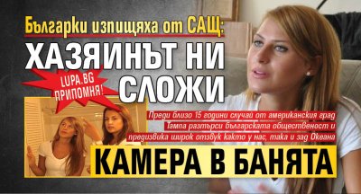 Lupa.bg припомня! Българки изпищяха от САЩ: Хазяинът ни сложи камера в банята