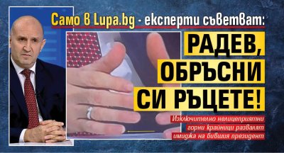 Само в Lupa.bg - eксперти съветват: Радев, обръсни си ръцете!